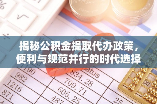 合山揭秘公积金提取代办政策，便利与规范并行的时代选择