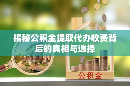 合山揭秘公积金提取代办收费背后的真相与选择
