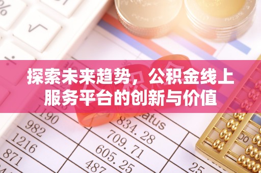 合山探索未来趋势，公积金线上服务平台的创新与价值