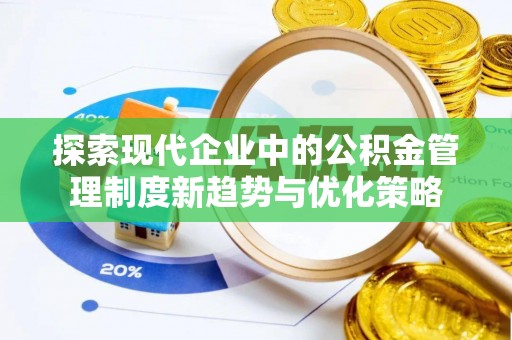 合山探索现代企业中的公积金管理制度新趋势与优化策略
