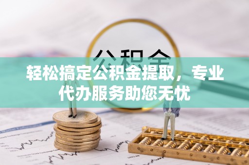 合山轻松搞定公积金提取，专业代办服务助您无忧
