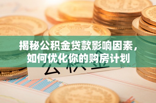 合山揭秘公积金贷款影响因素，如何优化你的购房计划