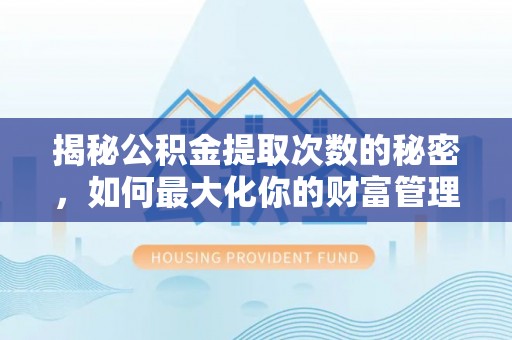 合山揭秘公积金提取次数的秘密，如何最大化你的财富管理