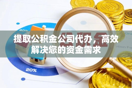 合山提取公积金公司代办，高效解决您的资金需求