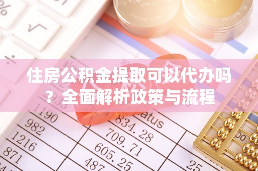 合山住房公积金提取可以代办吗？全面解析政策与流程