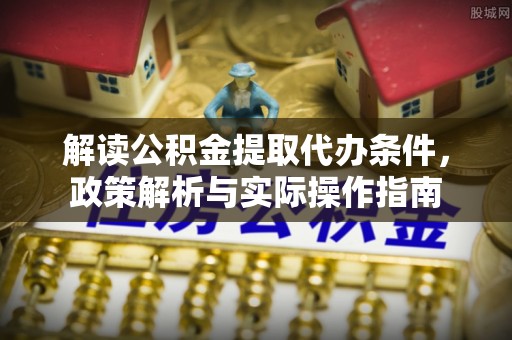 合山解读公积金提取代办条件，政策解析与实际操作指南