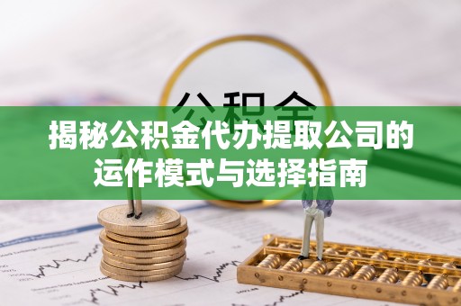 合山揭秘公积金代办提取公司的运作模式与选择指南