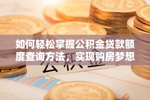 合山如何轻松掌握公积金贷款额度查询方法，实现购房梦想？