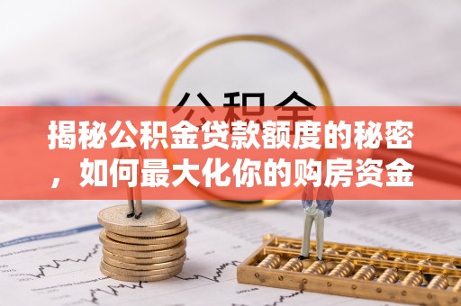 合山揭秘公积金贷款额度的秘密，如何最大化你的购房资金