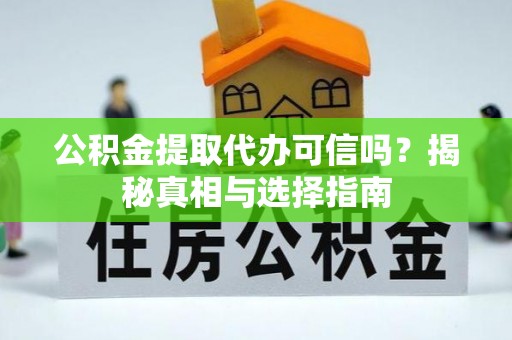合山公积金提取代办可信吗？揭秘真相与选择指南