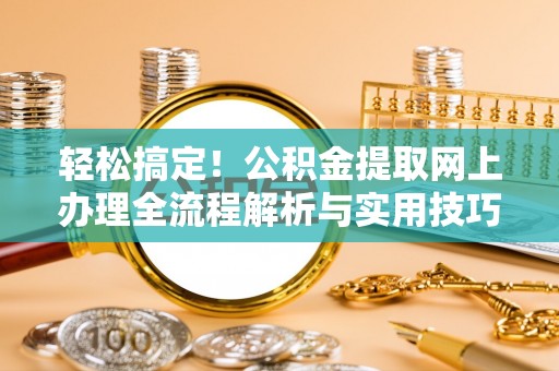 合山轻松搞定！公积金提取网上办理全流程解析与实用技巧