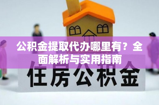合山公积金提取代办哪里有？全面解析与实用指南