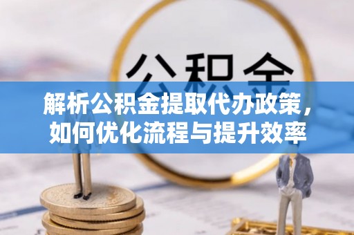 合山解析公积金提取代办政策，如何优化流程与提升效率