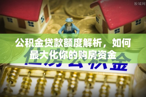 合山公积金贷款额度解析，如何最大化你的购房资金