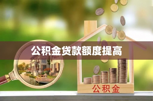 合山公积金贷款额度提高