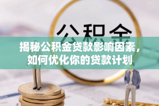 合山揭秘公积金贷款影响因素，如何优化你的贷款计划