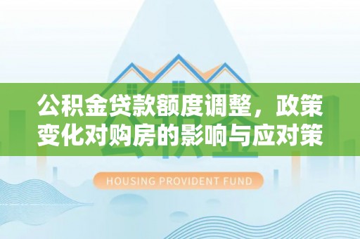 合山公积金贷款额度调整，政策变化对购房的影响与应对策略
