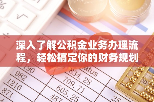 合山深入了解公积金业务办理流程，轻松搞定你的财务规划