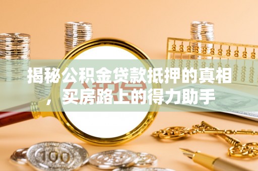 合山揭秘公积金贷款抵押的真相，买房路上的得力助手