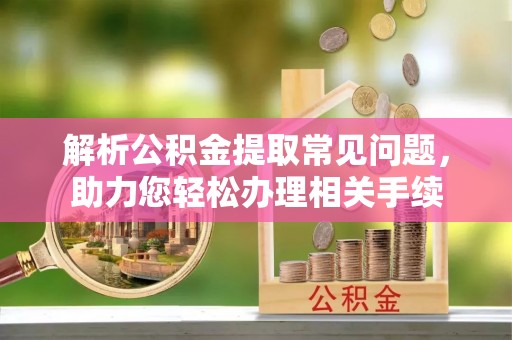 合山解析公积金提取常见问题，助力您轻松办理相关手续