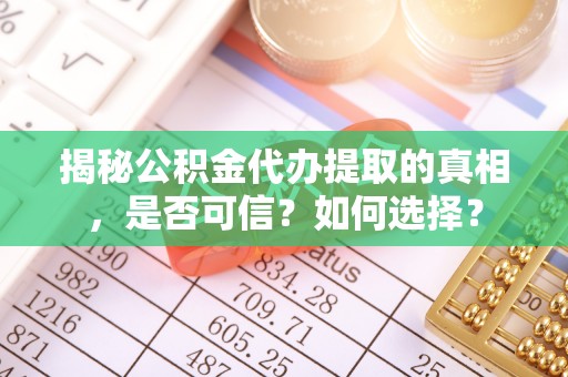 合山揭秘公积金代办提取的真相，是否可信？如何选择？