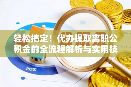 合山轻松搞定！代办提取离职公积金的全流程解析与实用技巧