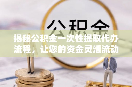 合山揭秘公积金一次性提取代办流程，让您的资金灵活流动