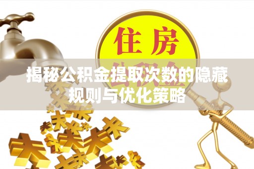 合山揭秘公积金提取次数的隐藏规则与优化策略