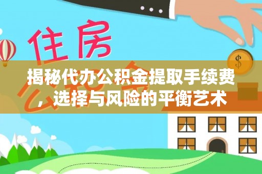 合山揭秘代办公积金提取手续费，选择与风险的平衡艺术