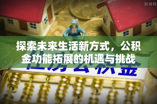 合山探索未来生活新方式，公积金功能拓展的机遇与挑战