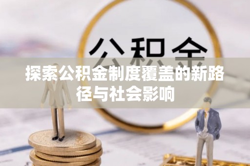 合山探索公积金制度覆盖的新路径与社会影响