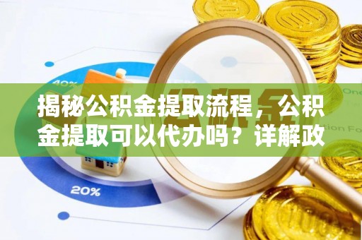 合山揭秘公积金提取流程，公积金提取可以代办吗？详解政策与实操技巧