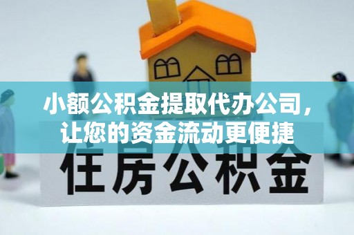 合山小额公积金提取代办公司，让您的资金流动更便捷
