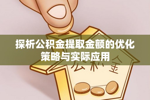 合山探析公积金提取金额的优化策略与实际应用