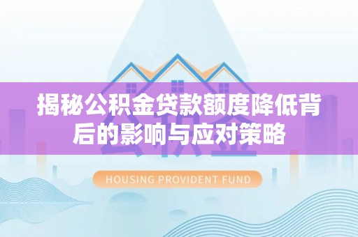 合山揭秘公积金贷款额度降低背后的影响与应对策略