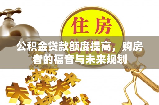 合山公积金贷款额度提高，购房者的福音与未来规划