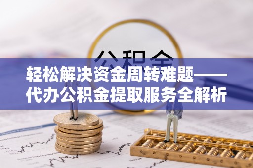 合山轻松解决资金周转难题——代办公积金提取服务全解析