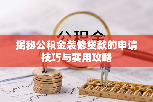 合山揭秘公积金装修贷款的申请技巧与实用攻略