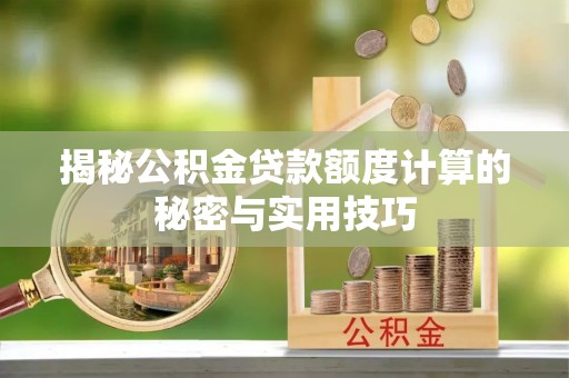 合山揭秘公积金贷款额度计算的秘密与实用技巧
