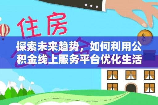 合山探索未来趋势，如何利用公积金线上服务平台优化生活