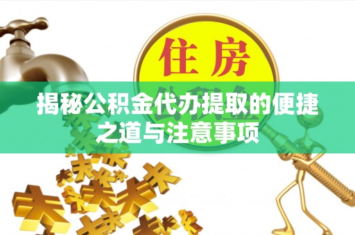 合山揭秘公积金代办提取的便捷之道与注意事项