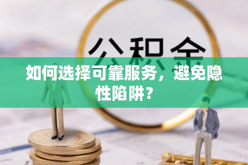 合山如何选择可靠服务，避免隐性陷阱？