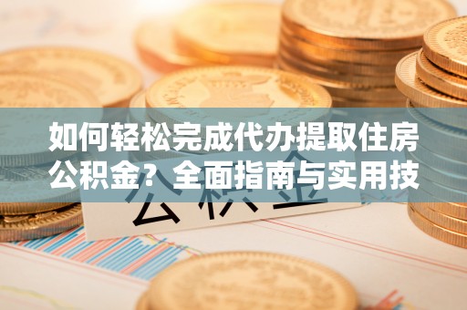 合山如何轻松完成代办提取住房公积金？全面指南与实用技巧