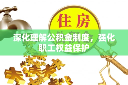 合山深化理解公积金制度，强化职工权益保护