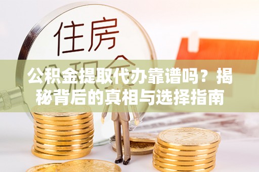 合山公积金提取代办靠谱吗？揭秘背后的真相与选择指南