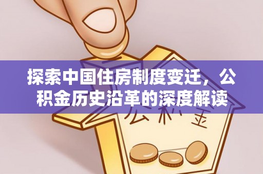 合山探索中国住房制度变迁，公积金历史沿革的深度解读