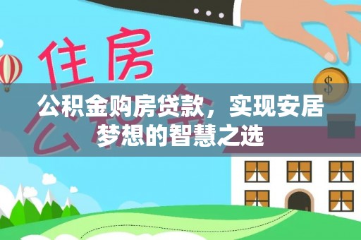 合山公积金购房贷款，实现安居梦想的智慧之选