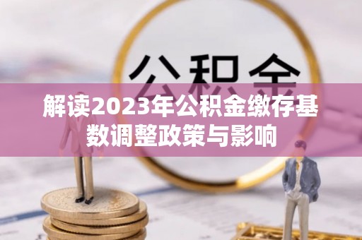 合山解读2023年公积金缴存基数调整政策与影响