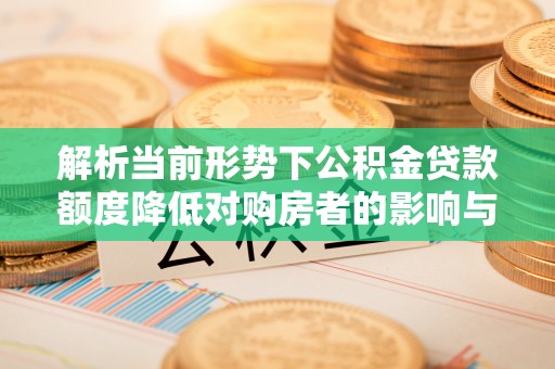 合山解析当前形势下公积金贷款额度降低对购房者的影响与应对策略