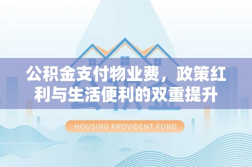 合山公积金支付物业费，政策红利与生活便利的双重提升
